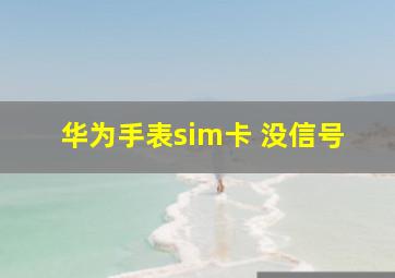 华为手表sim卡 没信号